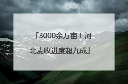 3000余万亩！河北麦收进度超九成