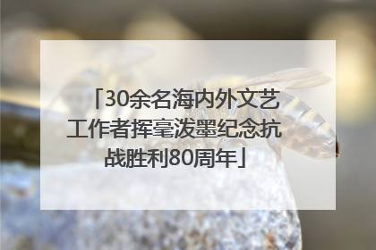 30余名海内外文艺工作者挥毫泼墨纪念抗战胜利80周年