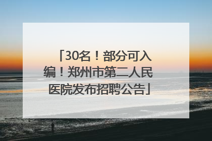 30名！部分可入编！郑州市第二人民医院发布招聘公告