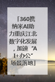 360携纳米AI助力重庆江北数字化发展，加速“AI+办公”场景落地