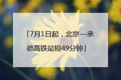 7月1日起，北京—承德高铁最短49分钟