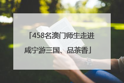 458名澳门师生走进咸宁游三国、品茶香
