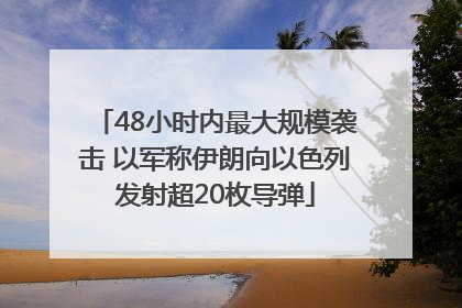 48小时内最大规模袭击 以军称伊朗向以色列发射超20枚导弹