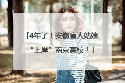 4年了！安徽盲人姑娘“上岸”南京高校！