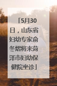 5月30日，山东省妇幼专家俞冬熠将来菏泽市妇幼保健院坐诊