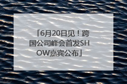6月20日见！跨国公司峰会首发SHOW嘉宾公布