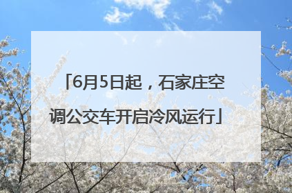6月5日起，石家庄空调公交车开启冷风运行