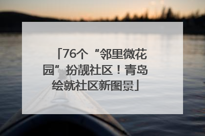 76个“邻里微花园”扮靓社区！青岛绘就社区新图景