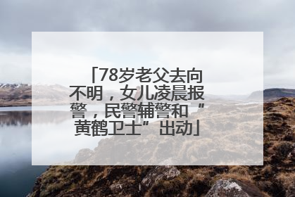 78岁老父去向不明，女儿凌晨报警，民警辅警和“黄鹤卫士”出动