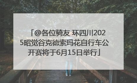 @各位骑友 环四川2025昭觉谷克德索玛花自行车公开赛将于6月15日举行