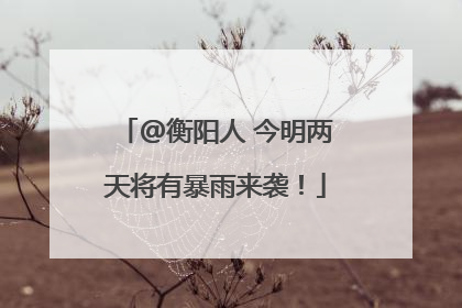 @衡阳人 今明两天将有暴雨来袭！
