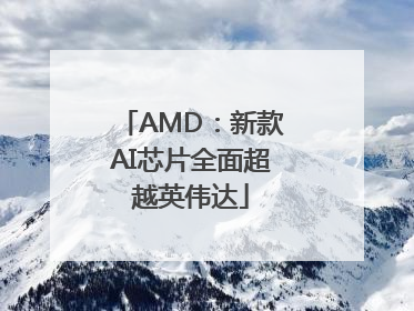 AMD：新款AI芯片全面超越英伟达