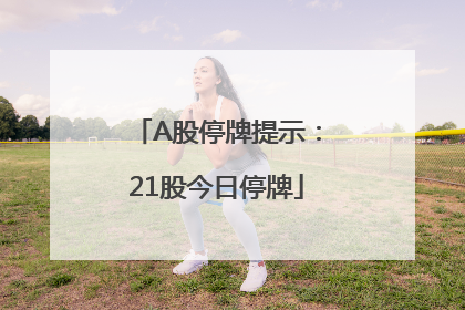 A股停牌提示：21股今日停牌
