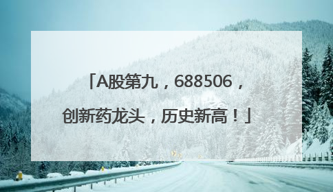A股第九，688506，创新药龙头，历史新高！