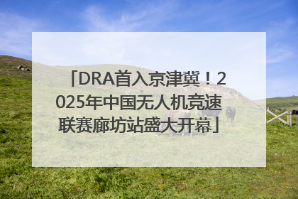 DRA首入京津冀！2025年中国无人机竞速联赛廊坊站盛大开幕