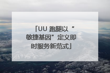 UU 跑腿以“敏捷基因”定义即时服务新范式